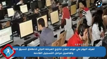 تعرف اليوم على موعد إعلان نتائج المرحلة الأولى لانطلاق تنسيق 2025 وتفاصيل مراحل التسجيل القادمة